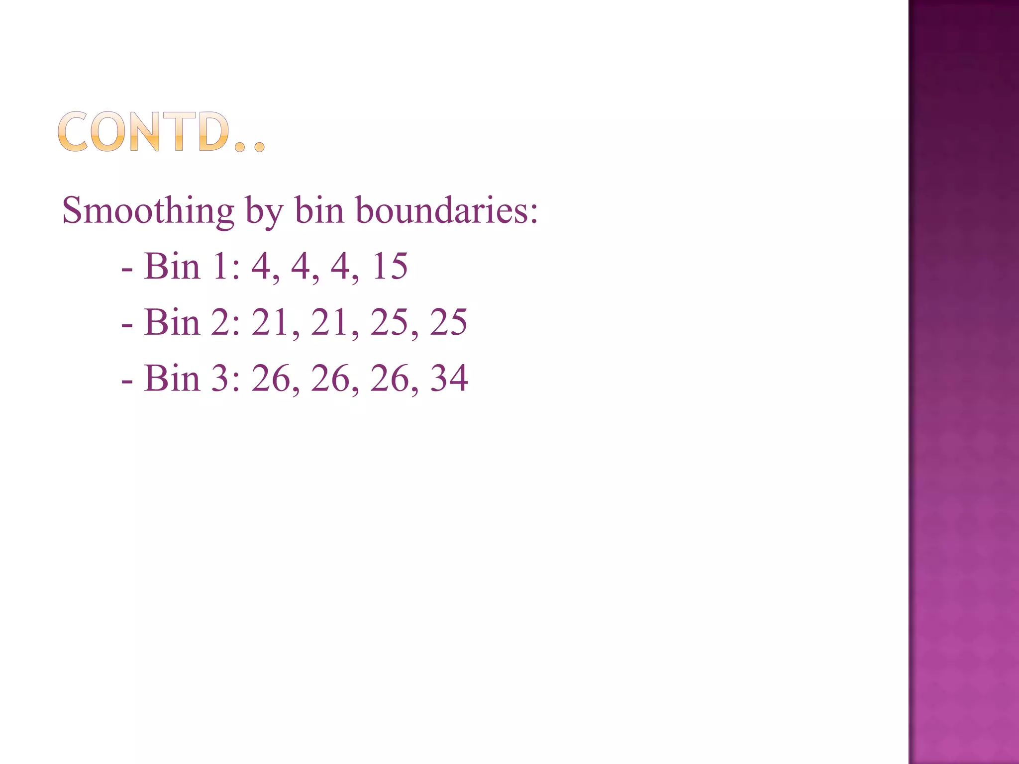 Smoothing by bin boundaries:
- Bin 1: 4, 4, 4, 15
- Bin 2: 21, 21, 25, 25
- Bin 3: 26, 26, 26, 34

 