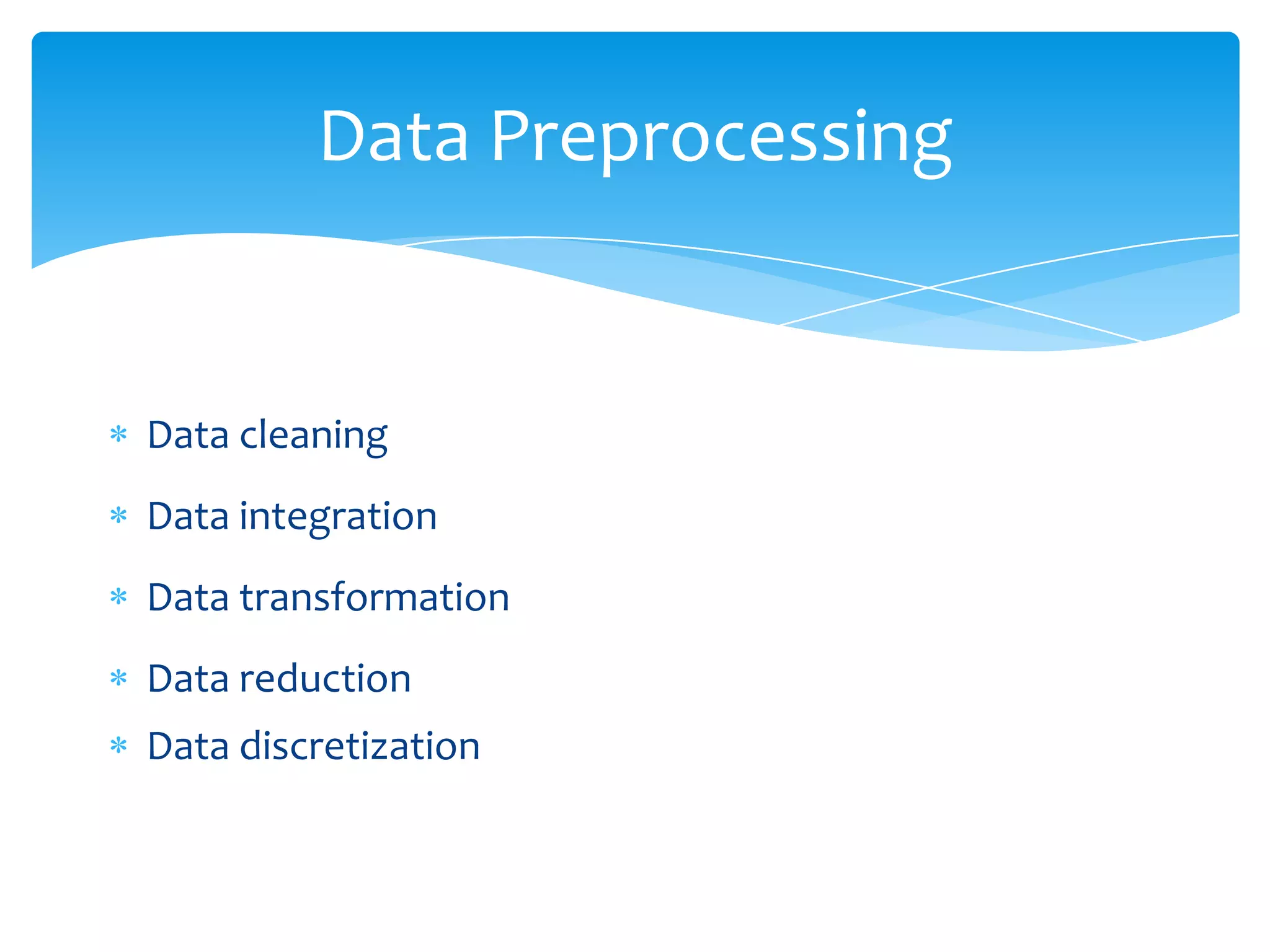 Data Preprocessing

Data cleaning
Data integration
Data transformation
Data reduction

Data discretization

 