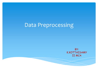 Data Preprocessing

BY:
K.KOTTAISAMY
II MCA

 