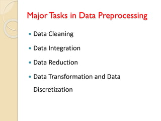 Major Tasks in Data Preprocessing
 Data Cleaning
 Data Integration
 Data Reduction
 Data Transformation and Data
Discretization
 