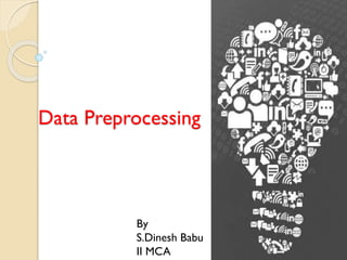 Data Preprocessing
By
S.Dinesh Babu
II MCA
 