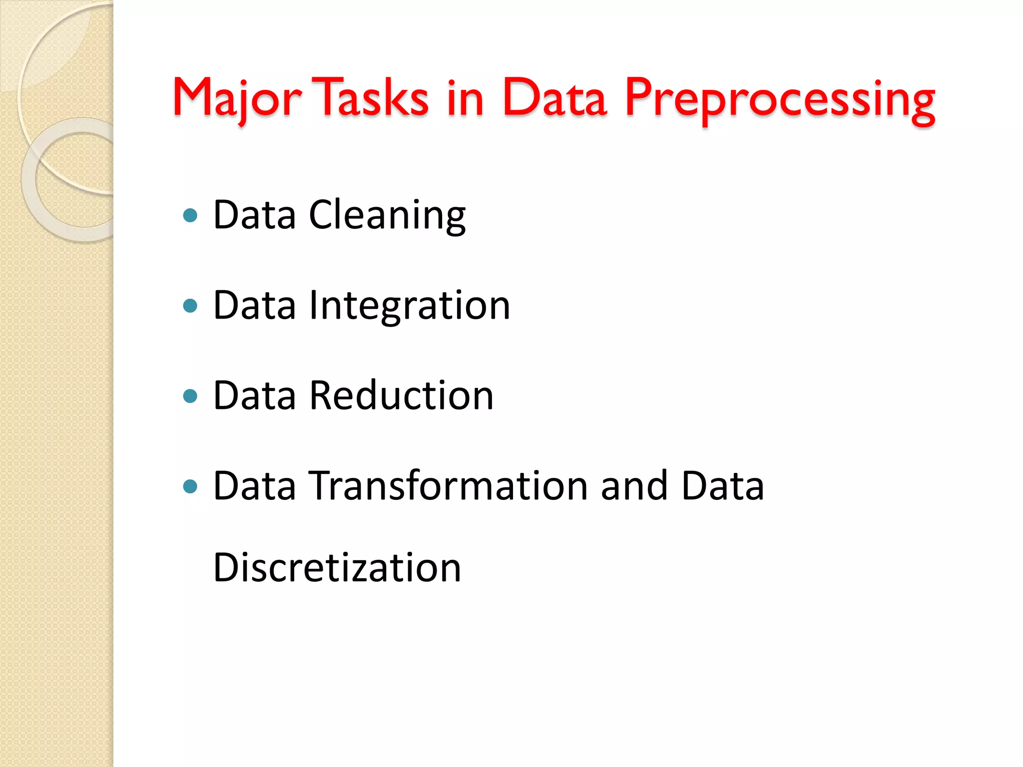 Major Tasks in Data Preprocessing
 Data Cleaning
 Data Integration
 Data Reduction
 Data Transformation and Data
Discretization
 