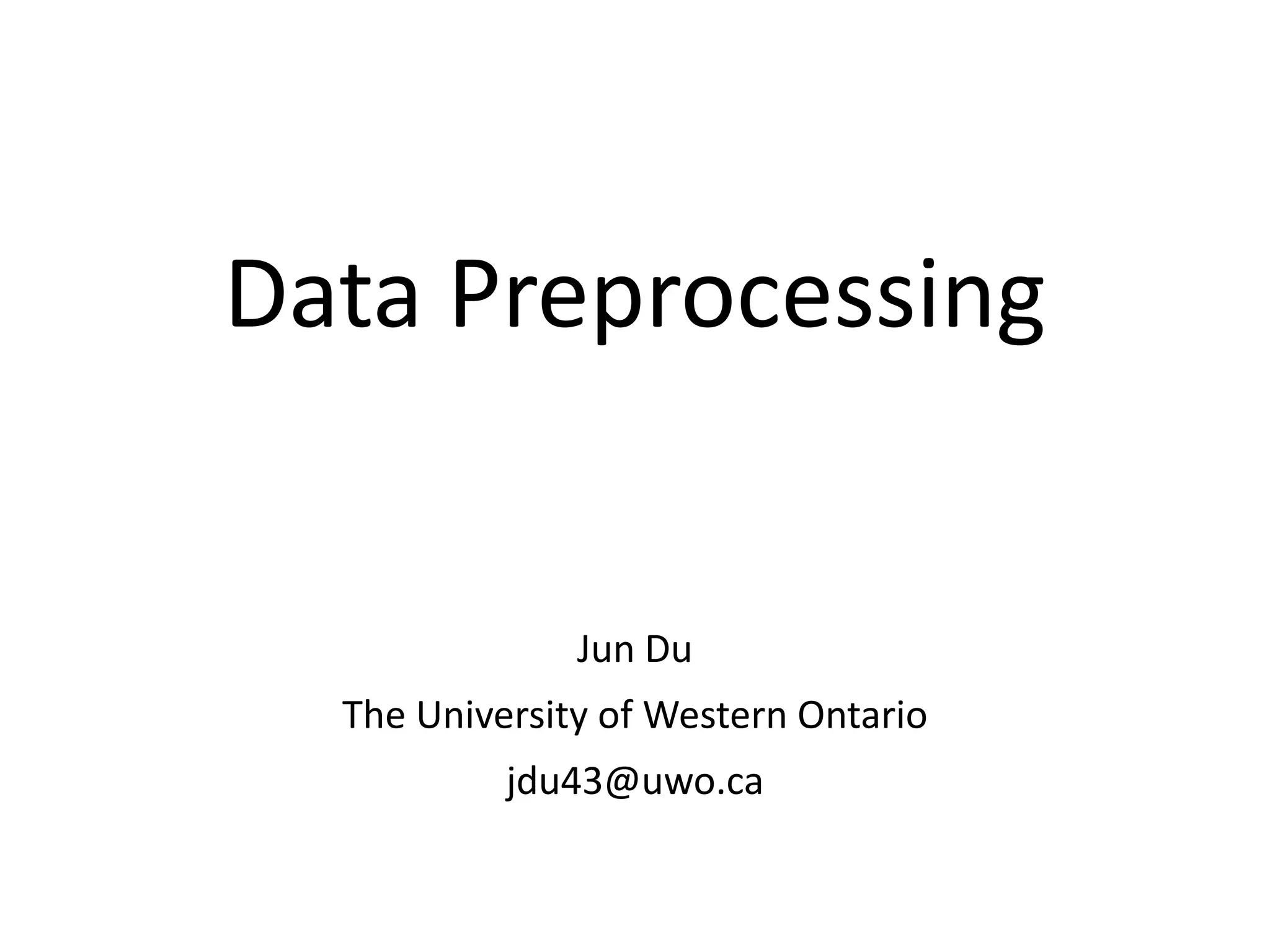Data Preprocessing
Jun Du
The University of Western Ontario
jdu43@uwo.ca
 