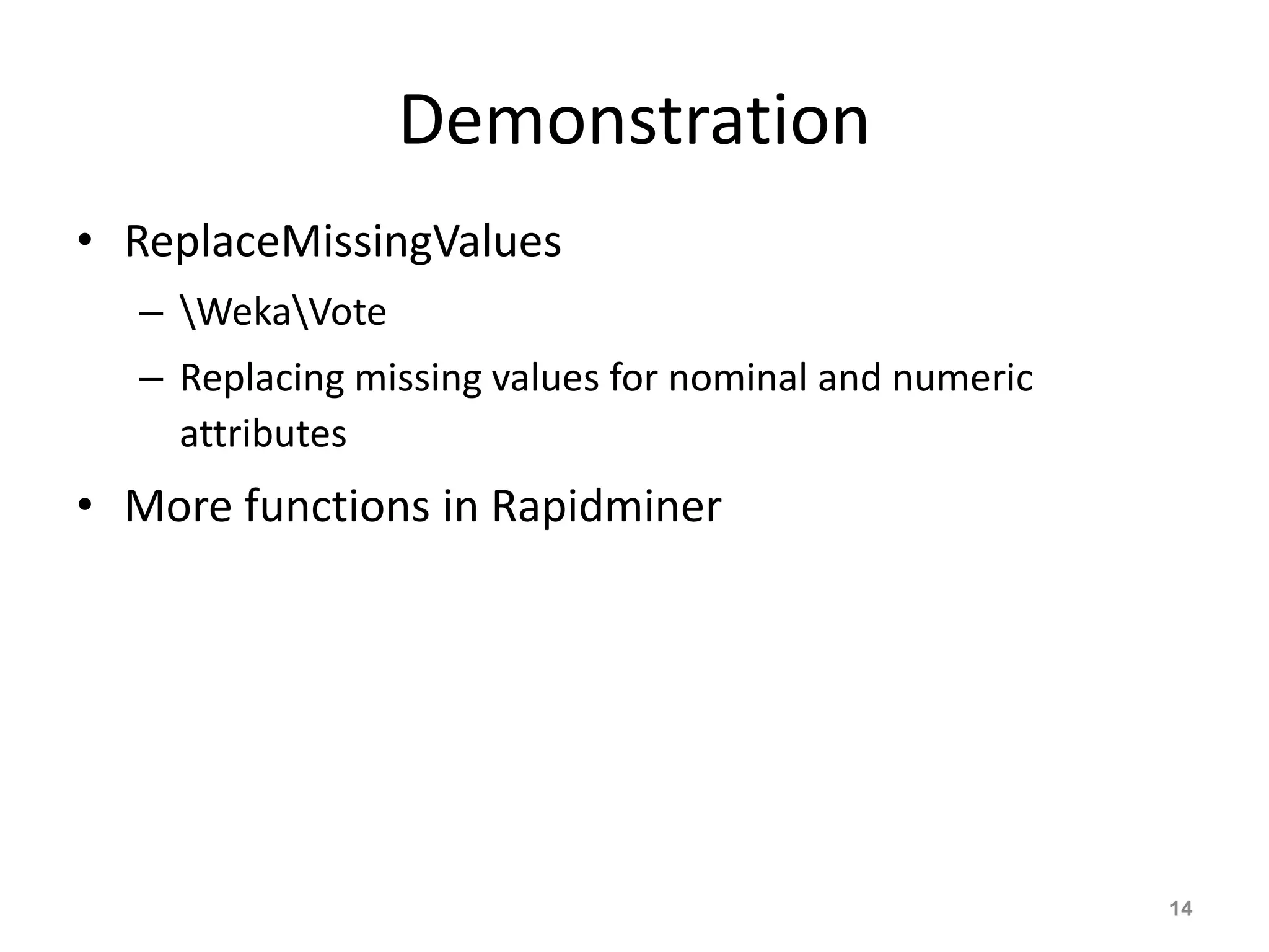 Demonstration
• ReplaceMissingValues
– WekaVote
– Replacing missing values for nominal and numeric
attributes
• More functions in Rapidminer
14
 