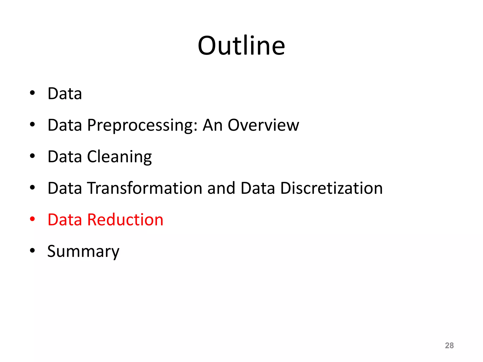 Outline
• Data
• Data Preprocessing: An Overview
• Data Cleaning
• Data Transformation and Data Discretization
• Data Reduction
• Summary
28
 