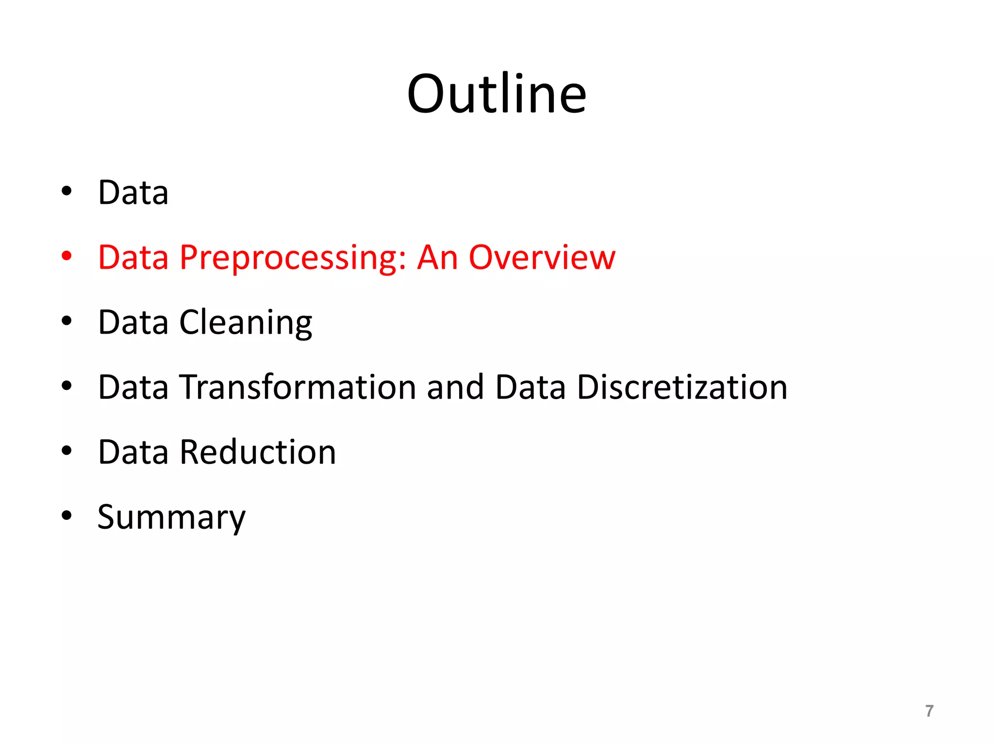 Outline
• Data
• Data Preprocessing: An Overview
• Data Cleaning
• Data Transformation and Data Discretization
• Data Reduction
• Summary
7
 