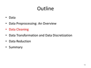 Outline
• Data
• Data Preprocessing: An Overview
• Data Cleaning
• Data Transformation and Data Discretization
• Data Reduction
• Summary
10
 