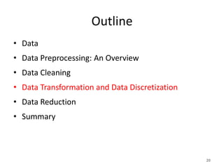 Outline
• Data
• Data Preprocessing: An Overview
• Data Cleaning
• Data Transformation and Data Discretization
• Data Reduction
• Summary
20
 