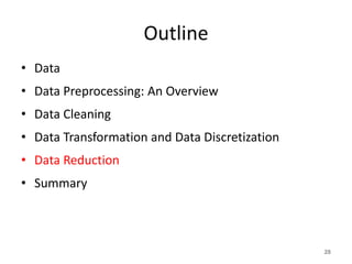 Outline
• Data
• Data Preprocessing: An Overview
• Data Cleaning
• Data Transformation and Data Discretization
• Data Reduction
• Summary
28
 