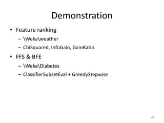 Demonstration
• Feature ranking
– Wekaweather
– ChiSquared, InfoGain, GainRatio
• FFS & BFE
– WekaDiabetes
– ClassifierSubsetEval + GreedyStepwise
41
 