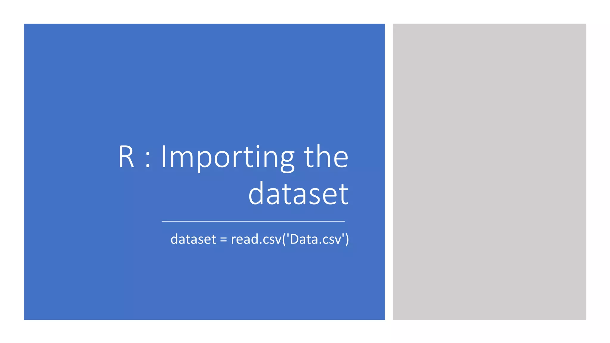 R : Importing the
dataset
dataset = read.csv('Data.csv')
 