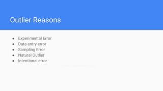 Outlier Reasons
● Experimental Error
● Data entry error
● Sampling Error
● Natural Outlier
● Intentional error
Custo Transformer (log)
 