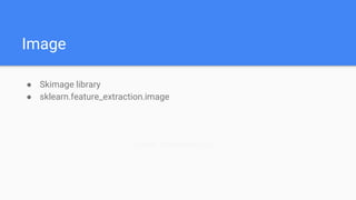Image
● Skimage library
● sklearn.feature_extraction.image
Custom Transformer (log)
 