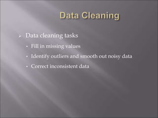  Data cleaning tasks
• Fill in missing values
• Identify outliers and smooth out noisy data
• Correct inconsistent data
 