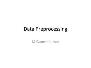 Data Preprocessing
M.Ganeshkumar

 