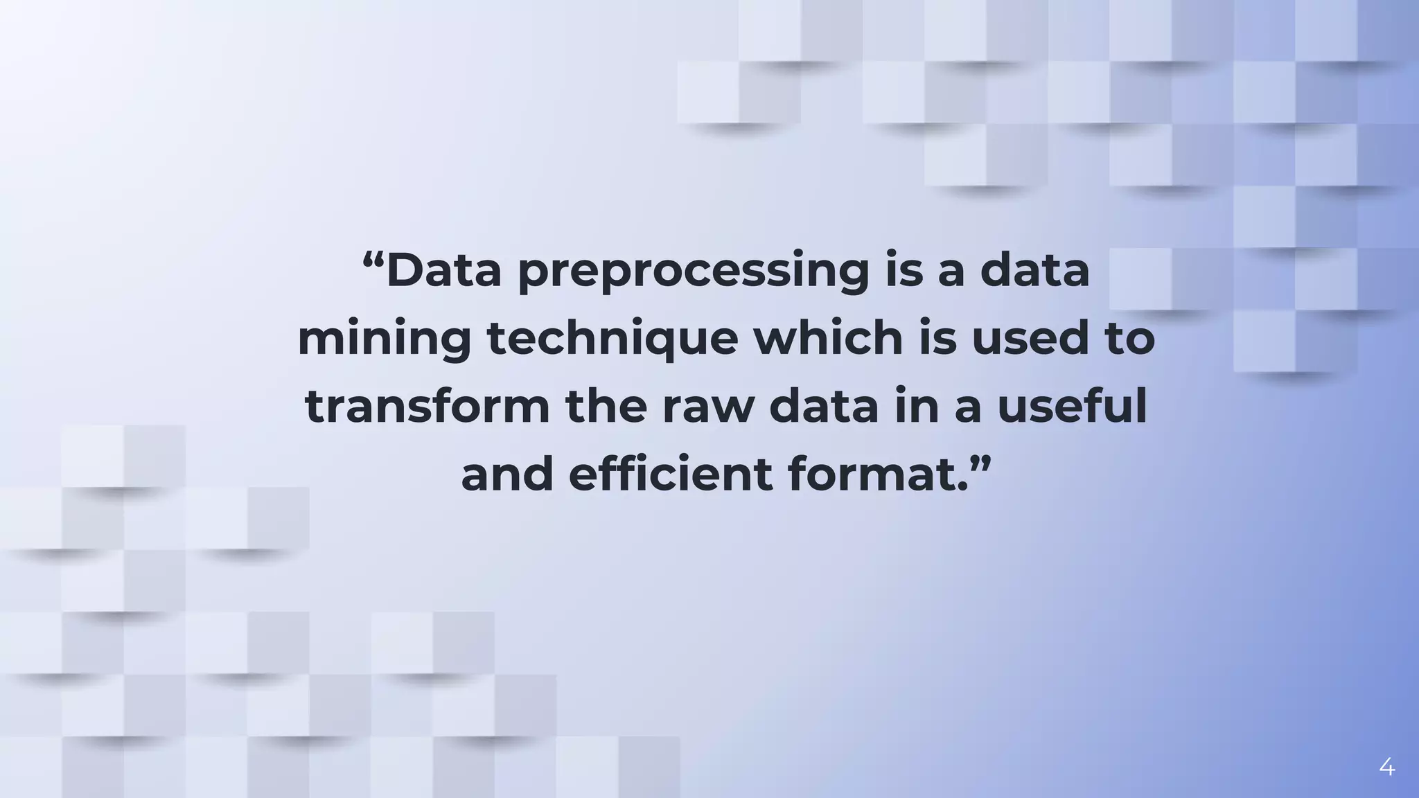 “Data preprocessing is a data mining technique which is used to transform the raw data in a useful and efficient format.” 4 