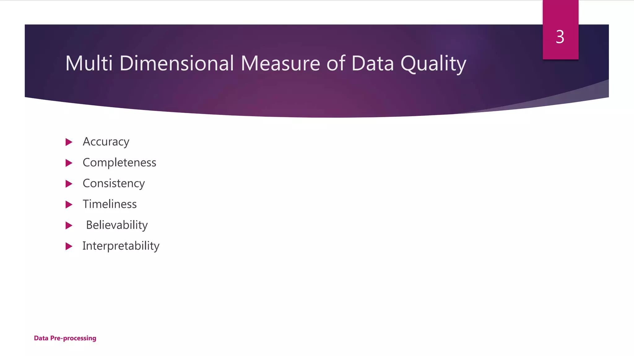 Multi Dimensional Measure of Data Quality
 Accuracy
 Completeness
 Consistency
 Timeliness
 Believability
 Interpretability
3
Data Pre-processing
 