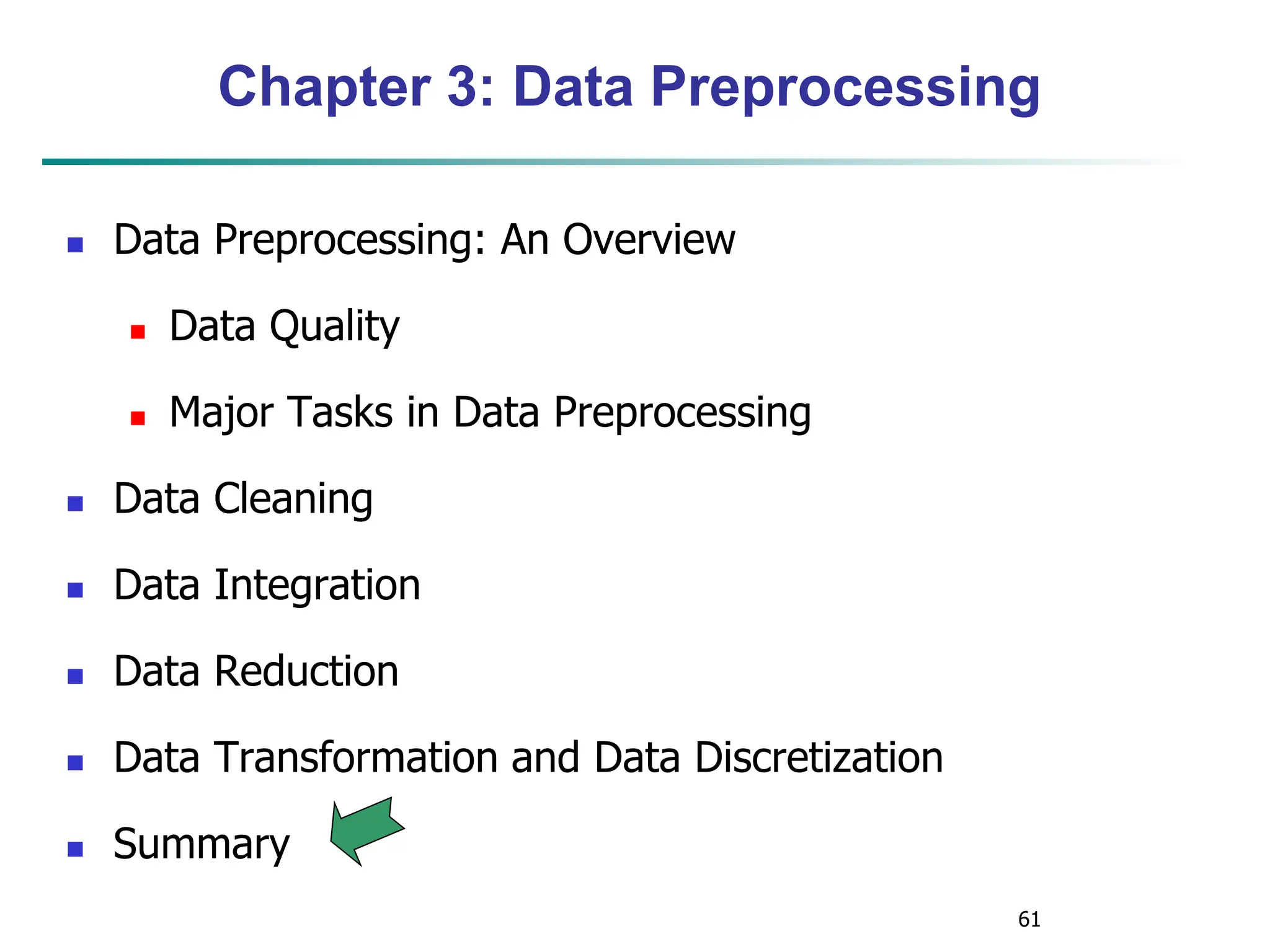61
Chapter 3: Data Preprocessing
 Data Preprocessing: An Overview
 Data Quality
 Major Tasks in Data Preprocessing
 Data Cleaning
 Data Integration
 Data Reduction
 Data Transformation and Data Discretization
 Summary
 