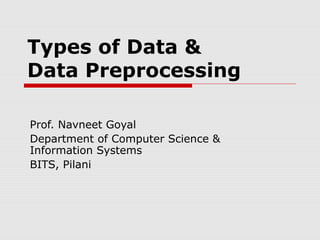 Types of Data &
Data Preprocessing
Prof. Navneet Goyal
Department of Computer Science &
Information Systems
BITS, Pilani

 