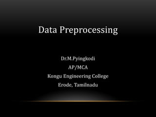 Data Preprocessing
Dr.M.Pyingkodi
AP/MCA
Kongu Engineering College
Erode, Tamilnadu
 