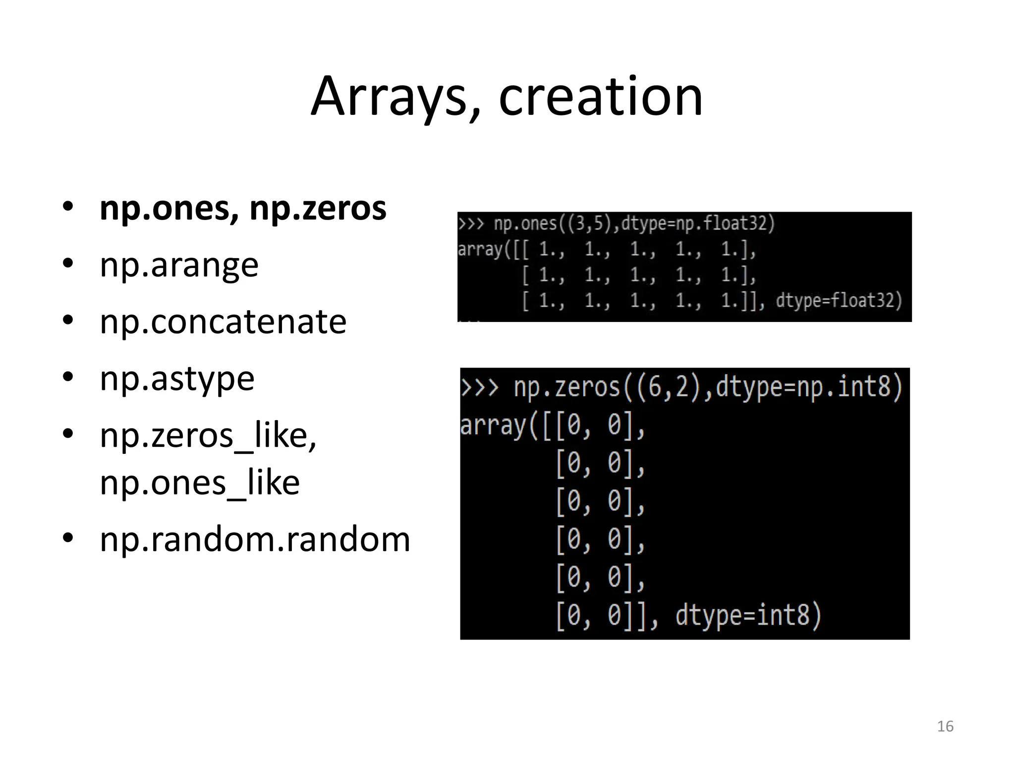 Arrays, creation • np.ones, np.zeros • np.arange • np.concatenate • np.astype • np.zeros_like, np.ones_like • np.random.random 16 