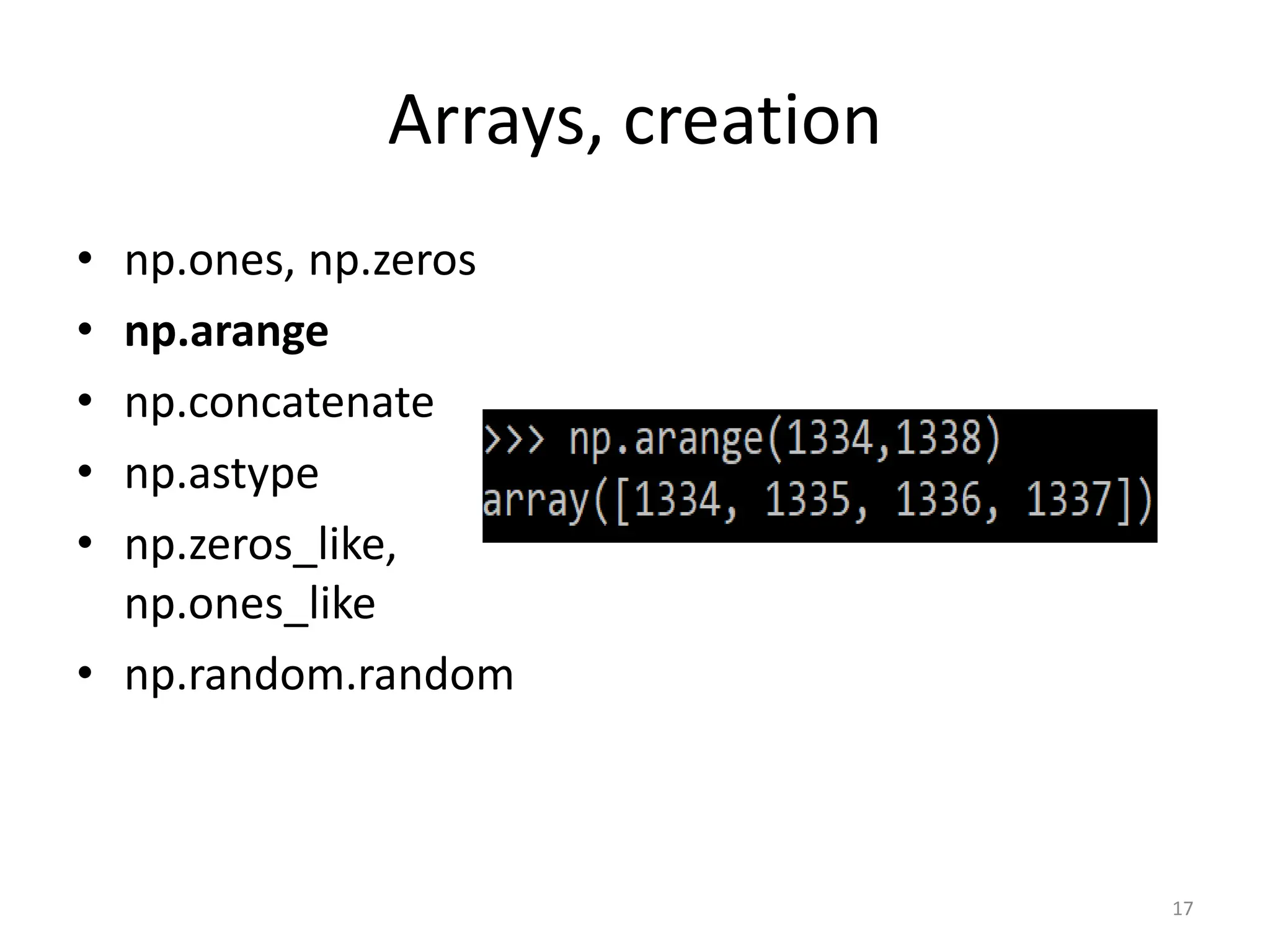 Arrays, creation • np.ones, np.zeros • np.arange • np.concatenate • np.astype • np.zeros_like, np.ones_like • np.random.random 17 
