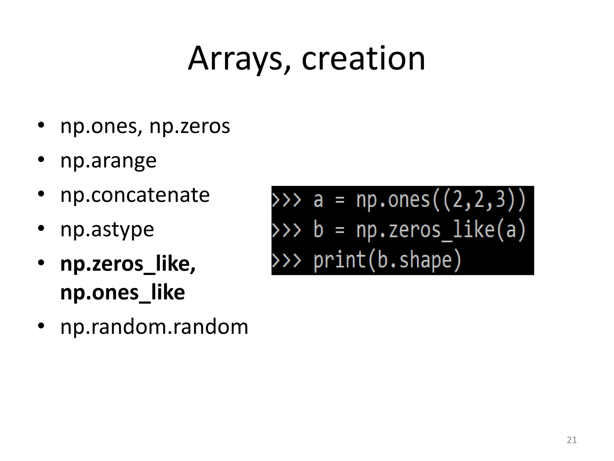 Arrays, creation • np.ones, np.zeros • np.arange • np.concatenate • np.astype • np.zeros_like, np.ones_like • np.random.random 21 