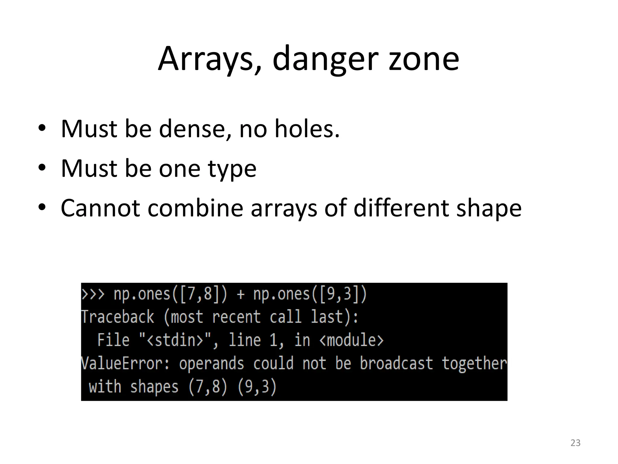 Arrays, danger zone • Must be dense, no holes. • Must be one type • Cannot combine arrays of different shape 23 