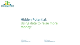 Dr.GregLee
Greg@fundmetric.com
ChrisSteeves
Csteeves@fundmetric.com
Hidden Potential:
Using data to raise more
money!
 