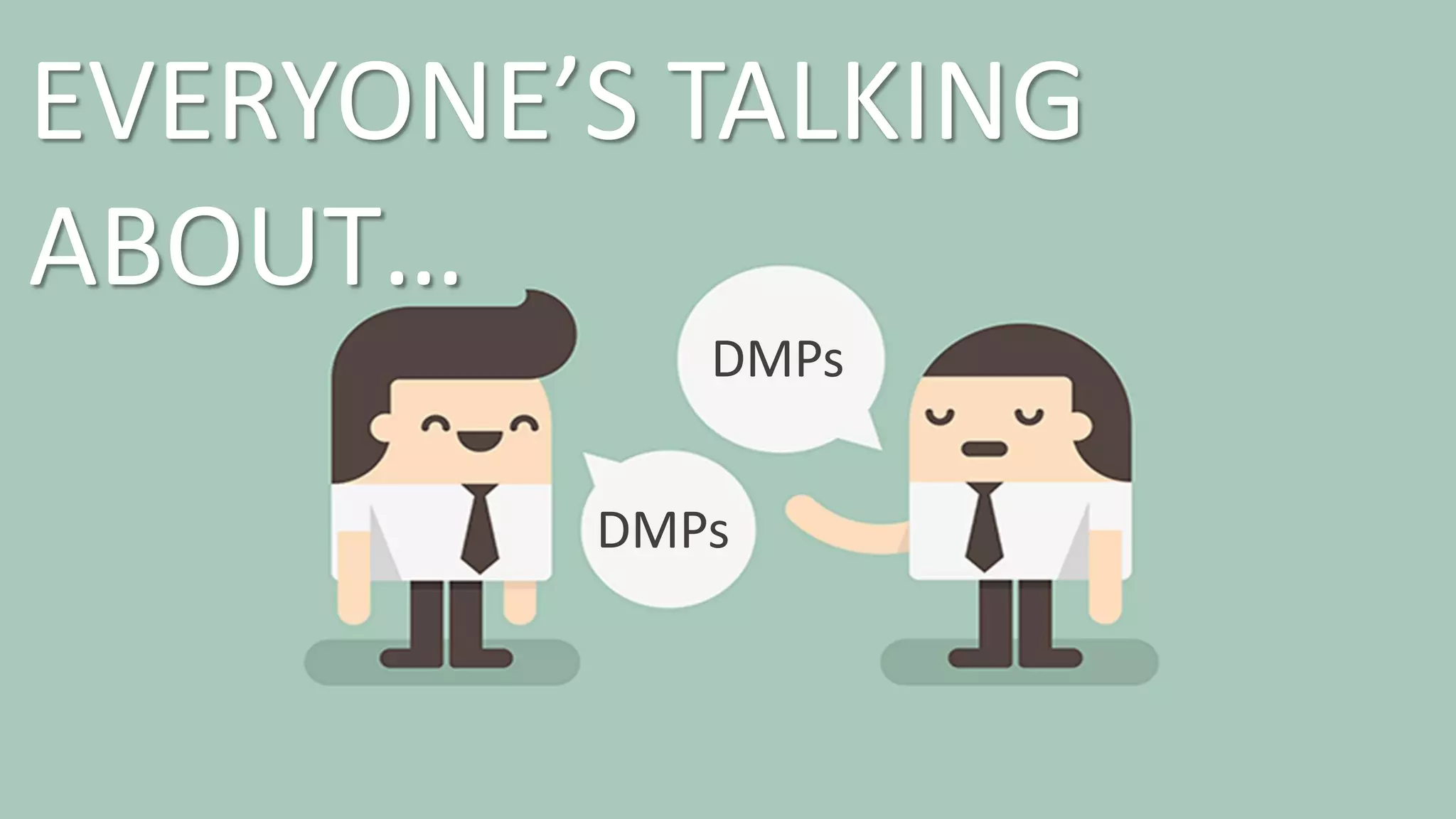 EVERYONE’S TALKING
ABOUT…
DMPs
DMPs
 