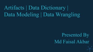 Artifacts | Data Dictionary |
Data Modeling | Data Wrangling
Presented By
Md Faisal Akbar
 