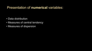 Presentation of numerical variables:
• Data distribution
• Measures of central tendency
• Measures of dispersion
 