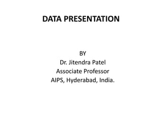 DATA PRESENTATION
BY
Dr. Jitendra Patel
Associate Professor
AIPS, Hyderabad, India.
 