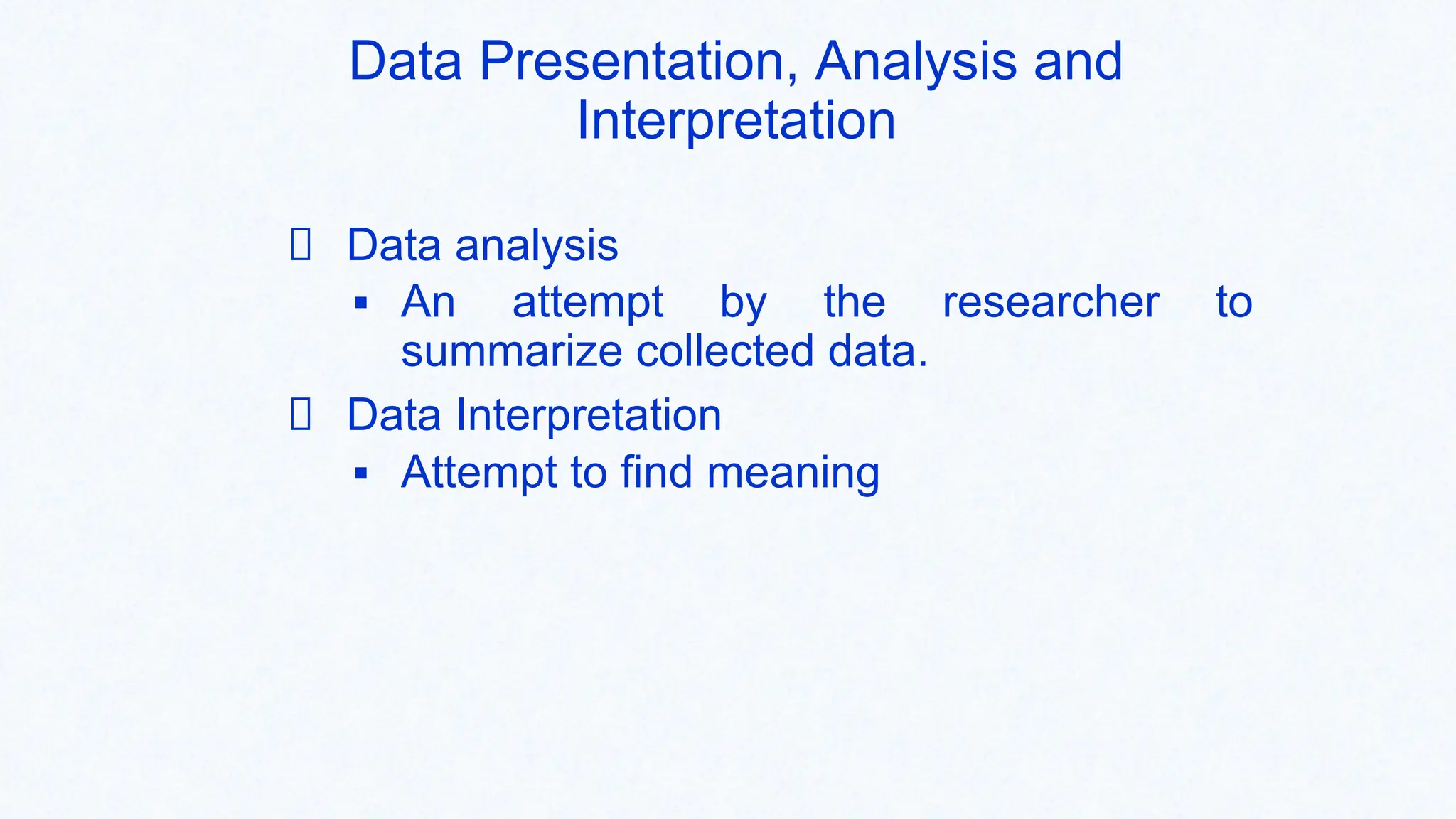 Data Presentation, Analysis and
Interpretation
Data analysis
▪ An attempt by the researcher to
summarize collected data.
Data Interpretation
▪ Attempt to find meaning
 