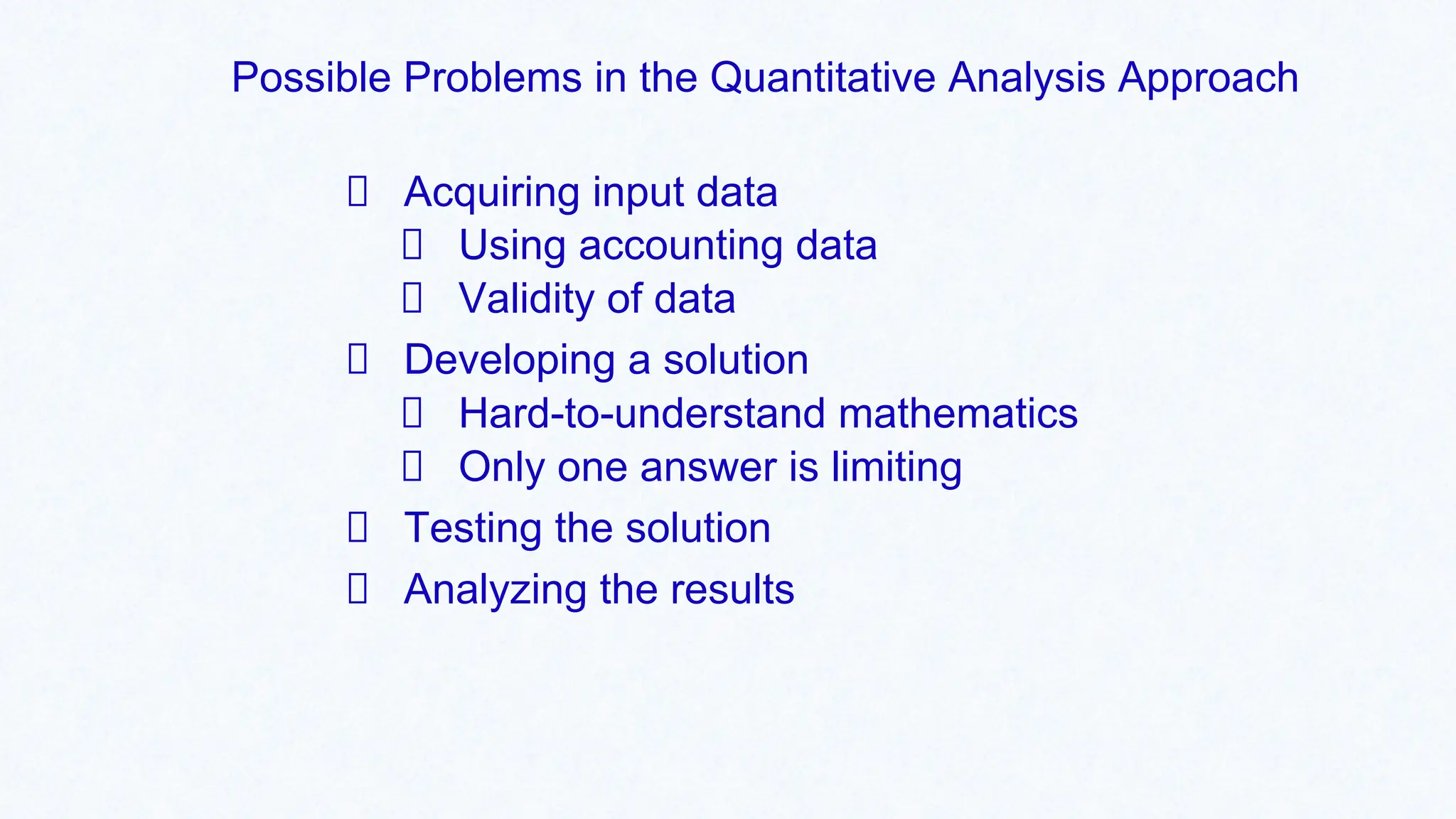 Possible Problems in the Quantitative Analysis Approach
Acquiring input data
Using accounting data
Validity of data
Developing a solution
Hard-to-understand mathematics
Only one answer is limiting
Testing the solution
Analyzing the results
 