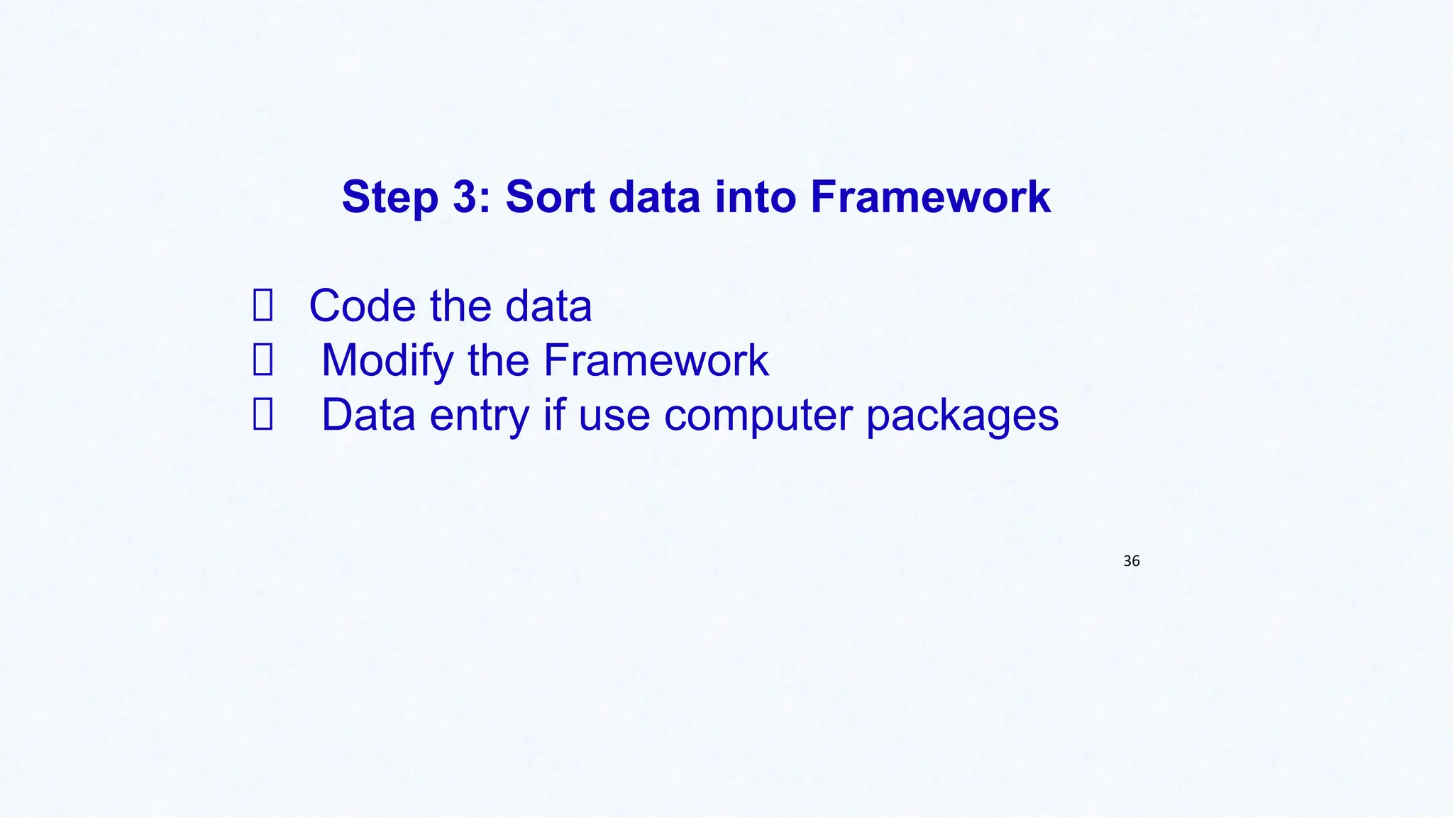 Step 3: Sort data into Framework
Code the data
Modify the Framework
Data entry if use computer packages
36
 