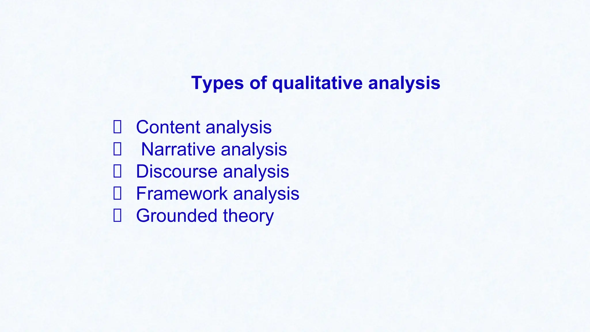 Types of qualitative analysis
Content analysis
Narrative analysis
Discourse analysis
Framework analysis
Grounded theory
 