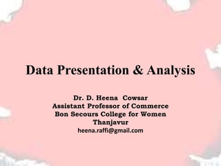 Data Presentation & Analysis
Dr. D. Heena Cowsar
Assistant Professor of Commerce
Bon Secours College for Women
Thanjavur
heena.raffi@gmail.com
 