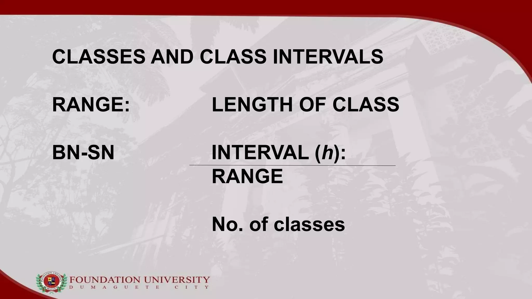 CLASSES AND CLASS INTERVALS
RANGE: LENGTH OF CLASS
BN-SN INTERVAL (h):
RANGE
No. of classes
 