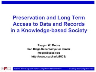 Preservation and Long Term Access to Data and Records in a Knowledge-based Society Reagan W. Moore San Diego Supercomputer Center [email_address] http://www.npaci.edu/DICE/ 