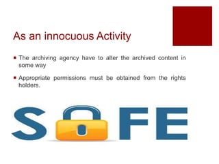As an innocuous Activity
 The archiving agency have to alter the archived content in
some way
 Appropriate permissions must be obtained from the rights
holders.
 