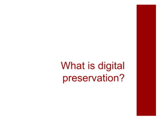What is digital
preservation?
 