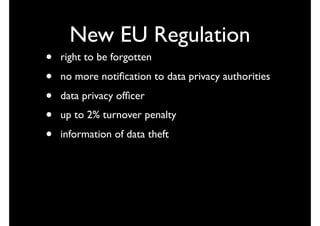 New EU Regulation
• right to be forgotten
• no more notiﬁcation to data privacy authorities
• data privacy ofﬁcer
• up to 2% turnover penalty
• information of data theft
 