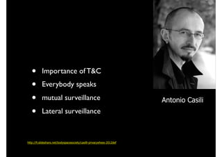 http://fr.slideshare.net/bodyspacesociety/casilli-privacyehess-2012def
Antonio Casili
• Importance of T&C
• Everybody speaks
• mutual surveillance
• Lateral surveillance
 