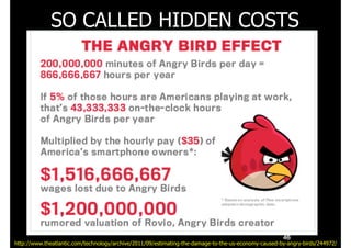 SO CALLED HIDDEN COSTS
46
http://www.theatlantic.com/technology/archive/2011/09/estimating-the-damage-to-the-us-economy-caused-by-angry-birds/244972/
 