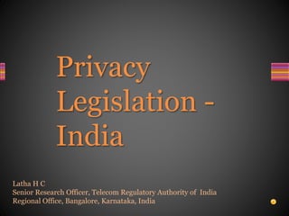 Privacy
Legislation -
India
Latha H C
Senior Research Officer, Telecom Regulatory Authority of India
Regional Office, Bangalore, Karnataka, India
 
