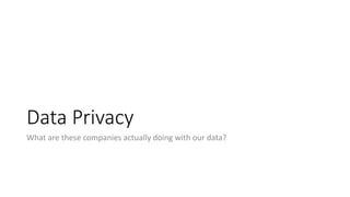 Data Privacy
What are these companies actually doing with our data?
 