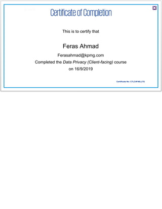 This is to certify that
Feras Ahmad
Ferasahmad@kpmg.com
Completed the Data Privacy (Client-facing) course
on 16/9/2019
Certificate No: C7LC4F40LL7G
 