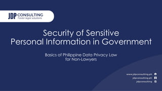 Security of Sensitive
Personal Information in Government
Basics of Philippine Data Privacy Law
for Non-Lawyers
 