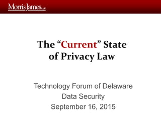 The “Current” State
of Privacy Law
Technology Forum of Delaware
Data Security
September 16, 2015
 